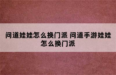 问道娃娃怎么换门派 问道手游娃娃怎么换门派